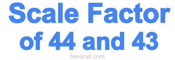Scale Factor of 44 and 43 Scale Factor of 44 and 43