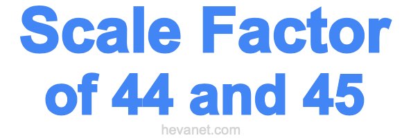 Scale Factor of 44 and 45