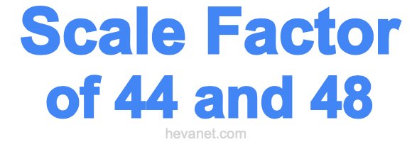 Scale Factor of 44 and 48 Scale Factor of 44 and 48