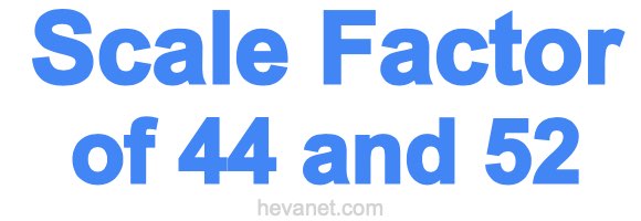 Scale Factor of 44 and 52