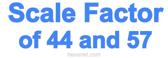 Scale Factor of 44 and 57 Scale Factor of 44 and 57