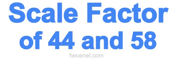Scale Factor of 44 and 58 Scale Factor of 44 and 58