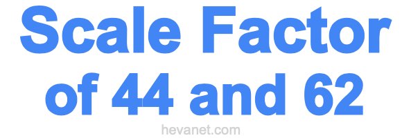 Scale Factor of 44 and 62 Scale Factor of 44 and 62