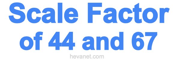 Scale Factor of 44 and 67 Scale Factor of 44 and 67