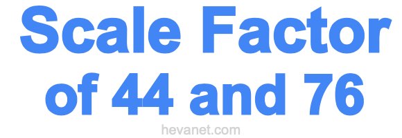 Scale Factor of 44 and 76 Scale Factor of 44 and 76