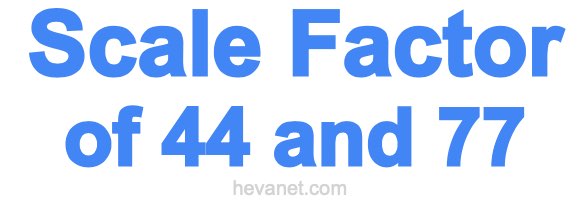 Scale Factor of 44 and 77 Scale Factor of 44 and 77
