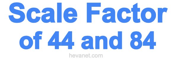 Scale Factor of 44 and 84