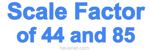 Scale Factor of 44 and 85 Scale Factor of 44 and 85