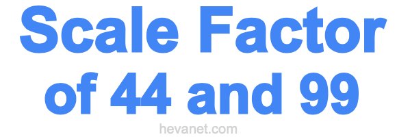 Scale Factor of 44 and 99 Scale Factor of 44 and 99