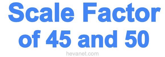 Scale Factor of 45 and 50 Scale Factor of 45 and 50