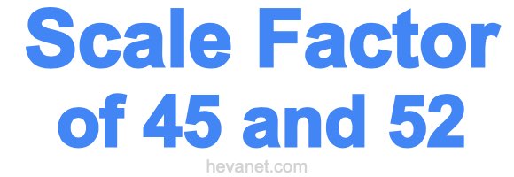 Scale Factor of 45 and 52 Scale Factor of 45 and 52