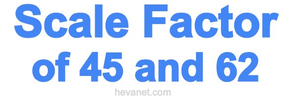 Scale Factor of 45 and 62 Scale Factor of 45 and 62