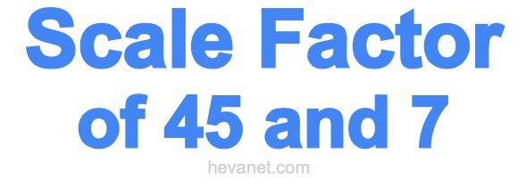 Scale Factor of 45 and 7