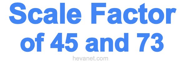 Scale Factor of 45 and 73