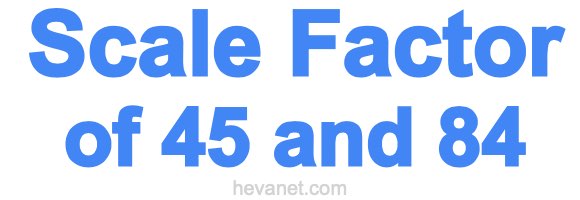 Scale Factor of 45 and 84 Scale Factor of 45 and 84