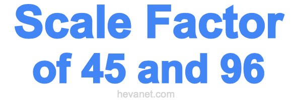 Scale Factor of 45 and 96 Scale Factor of 45 and 96