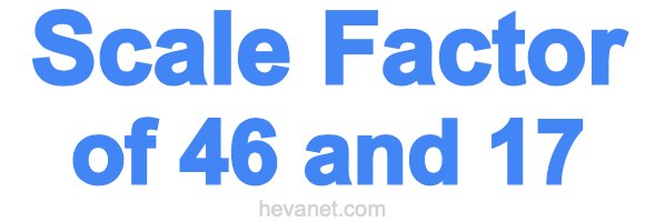 Scale Factor of 46 and 17