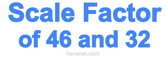 Scale Factor of 46 and 32