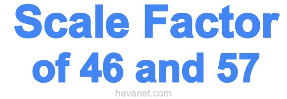 Scale Factor of 46 and 57 Scale Factor of 46 and 57