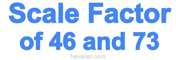Scale Factor of 46 and 73