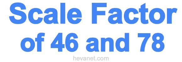 Scale Factor of 46 and 78 Scale Factor of 46 and 78