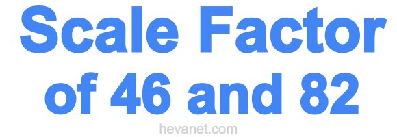 Scale Factor of 46 and 82