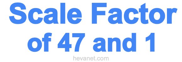 Scale Factor of 47 and 1