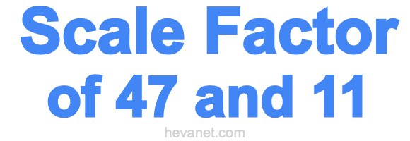 Scale Factor of 47 and 11 Scale Factor of 47 and 11