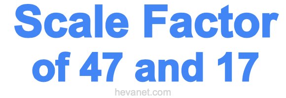 Scale Factor of 47 and 17 Scale Factor of 47 and 17