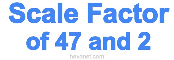 Scale Factor of 47 and 2