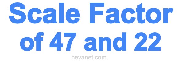 Scale Factor of 47 and 22 Scale Factor of 47 and 22