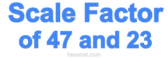 Scale Factor of 47 and 23 Scale Factor of 47 and 23