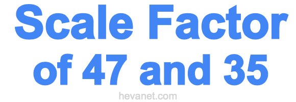 Scale Factor of 47 and 35