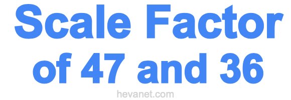 Scale Factor of 47 and 36