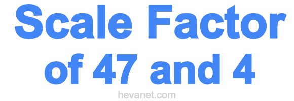 Scale Factor of 47 and 4 Scale Factor of 47 and 4