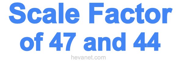 Scale Factor of 47 and 44