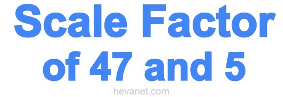 Scale Factor of 47 and 5