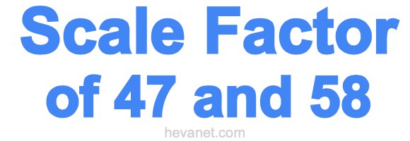 Scale Factor of 47 and 58 Scale Factor of 47 and 58