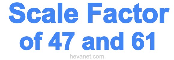Scale Factor of 47 and 61