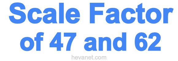 Scale Factor of 47 and 62