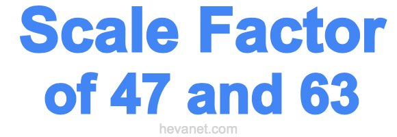 Scale Factor of 47 and 63