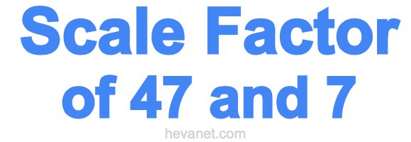 Scale Factor of 47 and 7 Scale Factor of 47 and 7
