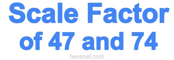 Scale Factor of 47 and 74