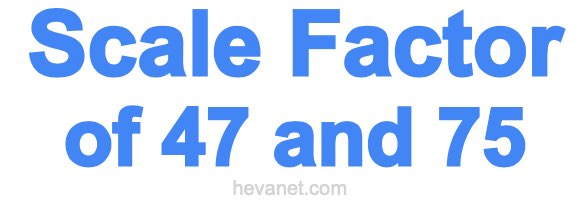 Scale Factor of 47 and 75 Scale Factor of 47 and 75