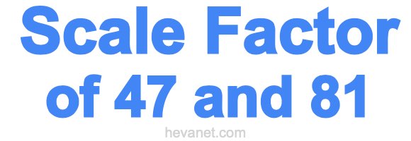Scale Factor of 47 and 81