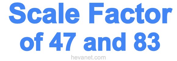 Scale Factor of 47 and 83