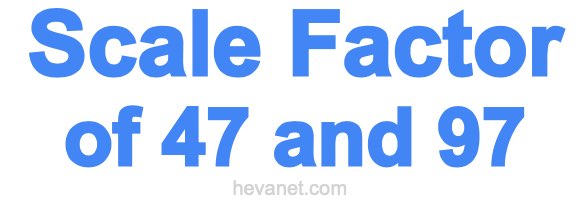 Scale Factor of 47 and 97