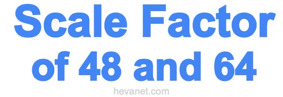 Scale Factor of 48 and 64 Scale Factor of 48 and 64