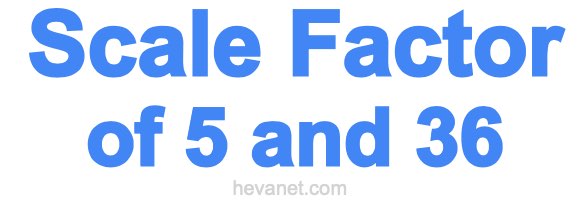 Scale Factor of 5 and 36