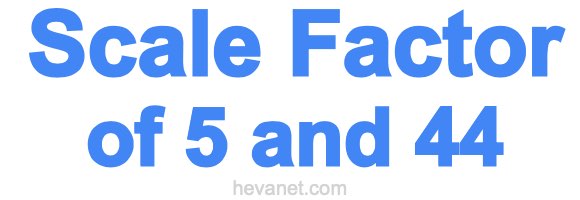 Scale Factor of 5 and 44